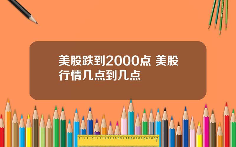 美股跌到2000点 美股行情几点到几点